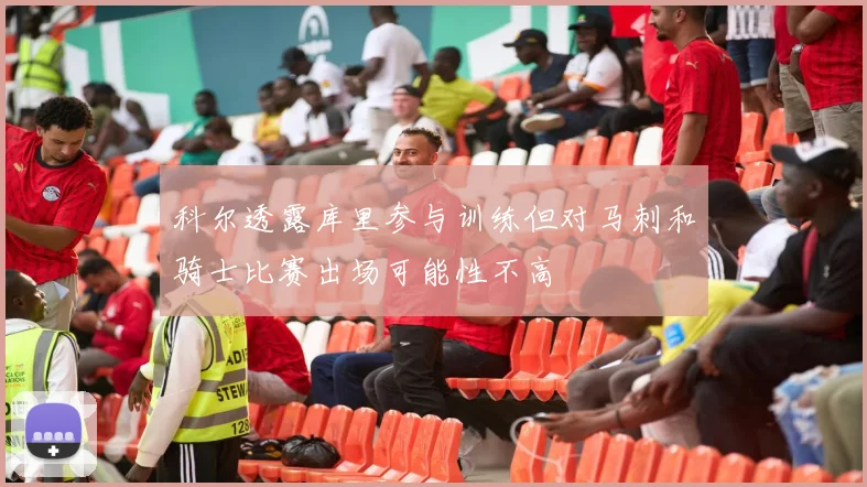 科尔透露库里参与训练但对马刺和骑士比赛出场可能性不高