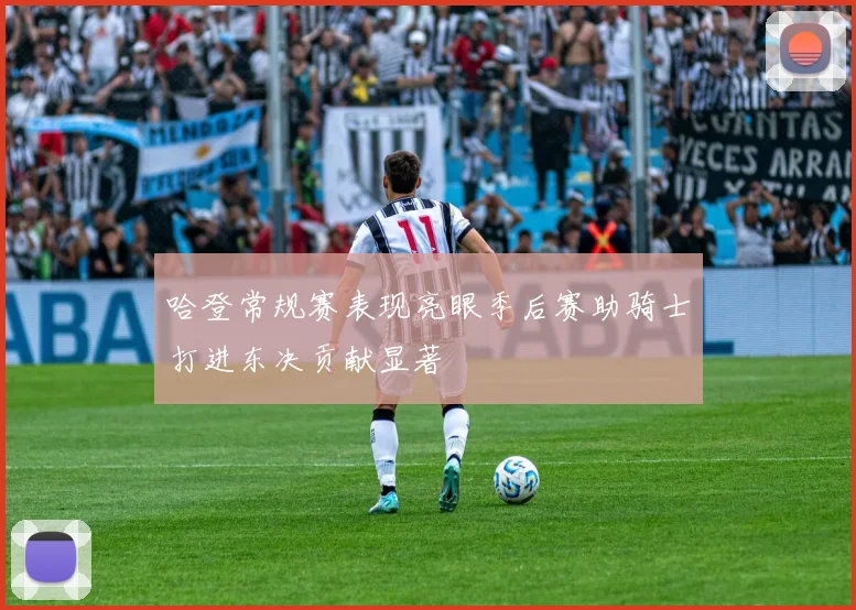 哈登常规赛表现亮眼季后赛助骑士打进东决贡献显著