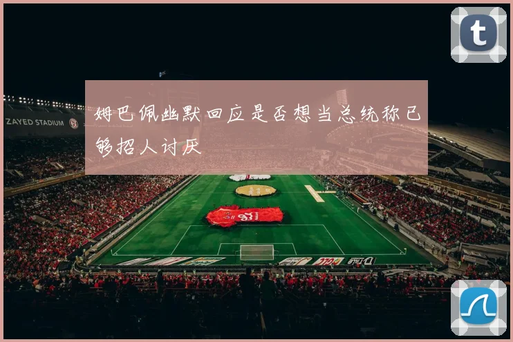 姆巴佩幽默回应是否想当总统称已够招人讨厌