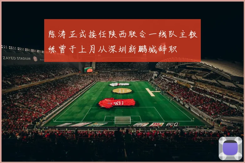 陈涛正式接任陕西联合一线队主教练曾于上月从深圳新鹏城辞职