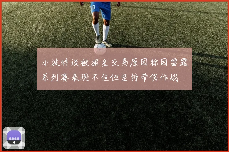 小波特谈被掘金交易原因称因雷霆系列赛表现不佳但坚持带伤作战
