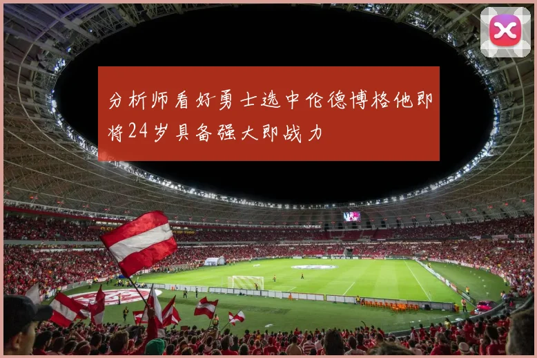 分析师看好勇士选中伦德博格他即将24岁具备强大即战力