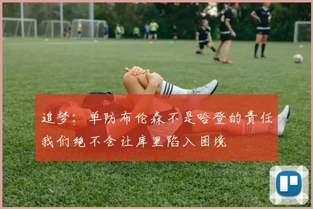 追梦：单防布伦森不是哈登的责任我们绝不会让库里陷入困境