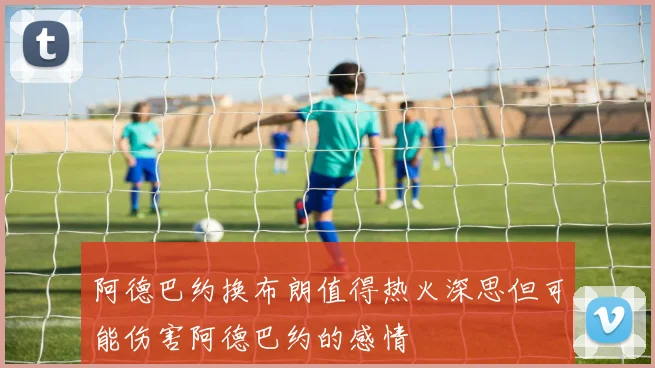 阿德巴约换布朗值得热火深思但可能伤害阿德巴约的感情