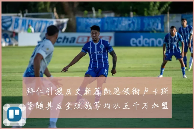 拜仁引援历史新篇凯恩领衔卢卡斯紧随其后金玟哉等均以五千万加盟